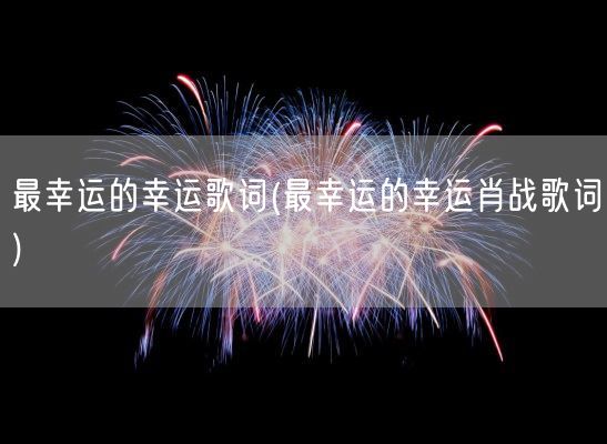 最幸运的幸运歌词(最幸运的幸运肖战歌词)(图1)