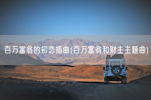 百万富翁的初恋插曲(百万富翁和财主主题曲)(图1)