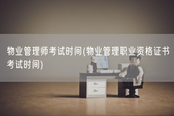 物业管理师考试时间(物业管理职业资格证书考试时间)(图1)