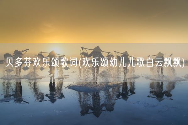 贝多芬欢乐颂歌词(欢乐颂幼儿儿歌白云飘飘)(图1)