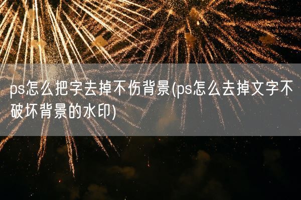 ps怎么把字去掉不伤背景(ps怎么去掉文字不破坏背景的水印)(图1)