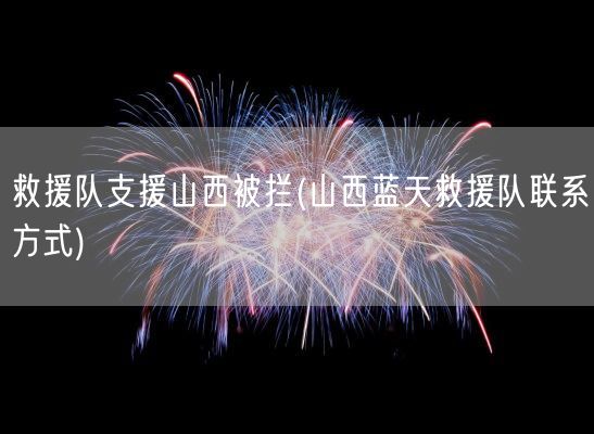 救援队支援山西被拦(山西蓝天救援队联系方式)(图1)