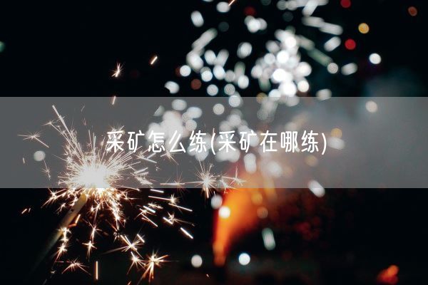 采矿怎么练(采矿在哪练)(图1)