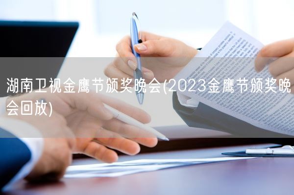 湖南卫视金鹰节颁奖晚会(2023金鹰节颁奖晚会回放)(图1)