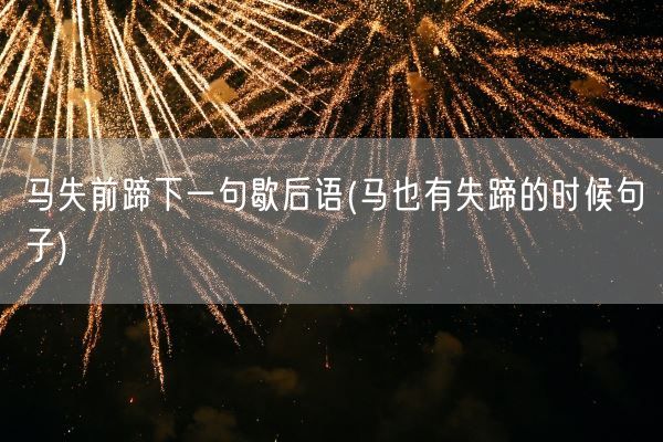 马失前蹄下一句歇后语(马也有失蹄的时候句子)(图1)