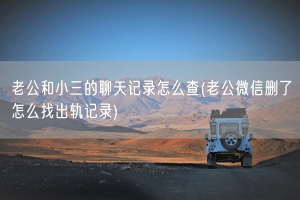 老公和小三的聊天记录怎么查(老公微信删了怎么找出轨记录)(图1)