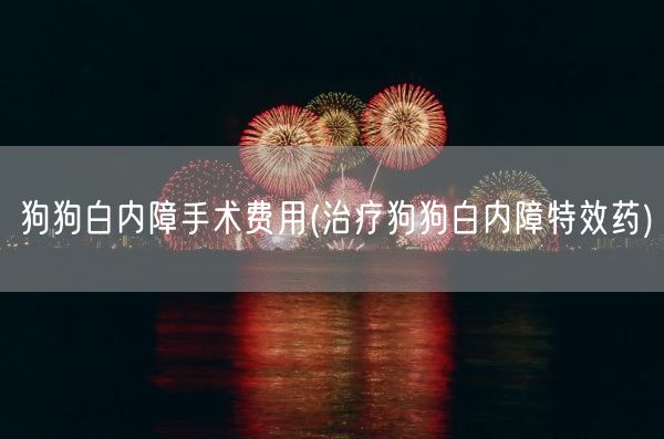 狗狗白内障手术费用(治疗狗狗白内障特效药)(图1)