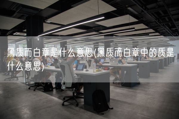 黑质而白章是什么意思(黑质而白章中的质是什么意思)(图1)