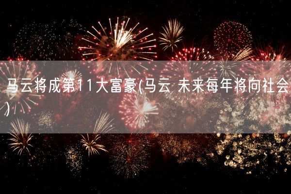 马云将成第11大富豪(马云 未来每年将向社会)(图1)