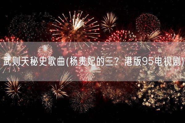 武则天秘史歌曲(杨贵妃的三？港版95电视剧)(图1)