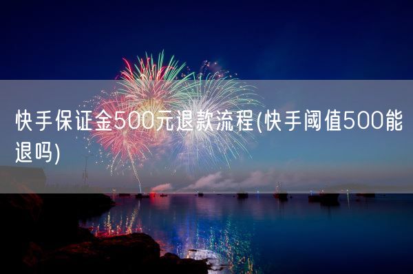 快手保证金500元退款流程(快手阈值500能退吗)(图1)