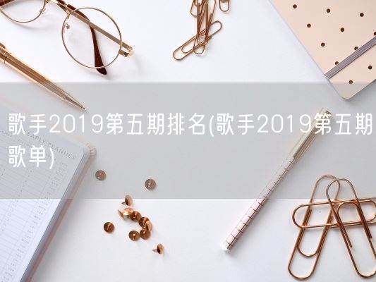 歌手2019第五期排名(歌手2019第五期歌单)(图1)
