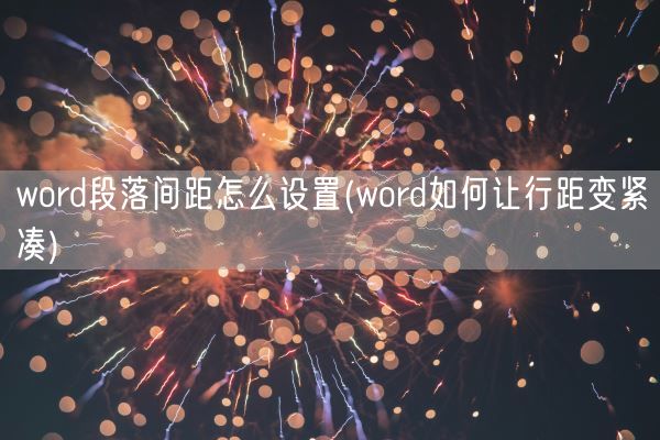 word段落间距怎么设置(word如何让行距变紧凑)(图1) word段落间距怎么设置(word如何让行距变紧凑)(图1)