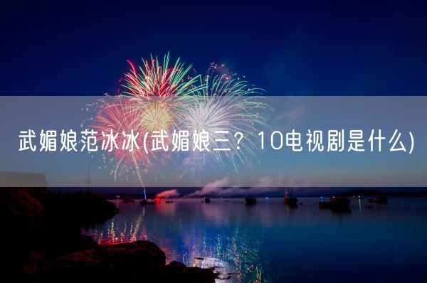 武媚娘范冰冰(武媚娘三？10电视剧是什么)(图1)