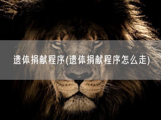 遗体捐献程序(遗体捐献程序怎么走)(图1)