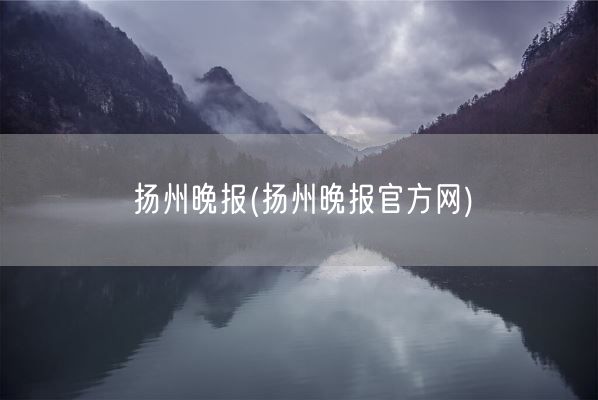 扬州晚报(扬州晚报官方网)(图1)