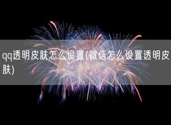 qq透明皮肤怎么设置(微信怎么设置透明皮肤)(图1)