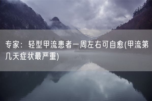专家：轻型甲流患者一周左右可自愈(甲流第几天症状最严重)(图1)