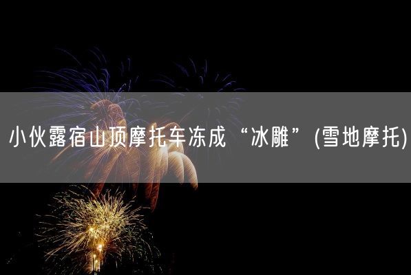 小伙露宿山顶摩托车冻成“冰雕”(雪地摩托)(图1)