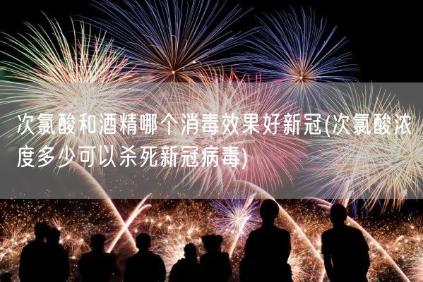 次氯酸和酒精哪个消毒效果好新冠(次氯酸浓度多少可以杀死新冠病毒)(图1)