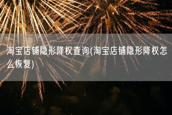 淘宝店铺隐形降权查询(淘宝店铺隐形降权怎么恢复)(图1)