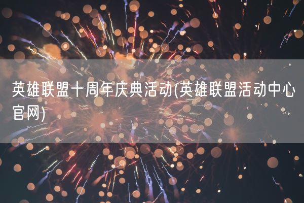 英雄联盟十周年庆典活动(英雄联盟活动中心官网)(图1)