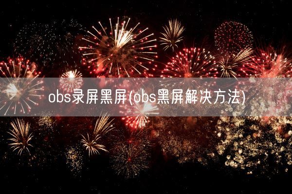 obs录屏黑屏(obs黑屏解决方法)(图1)