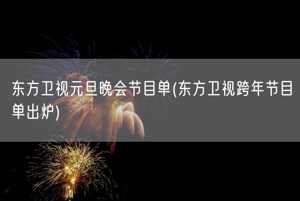 东方卫视元旦晚会节目单(东方卫视跨年节目单出炉)(图1)