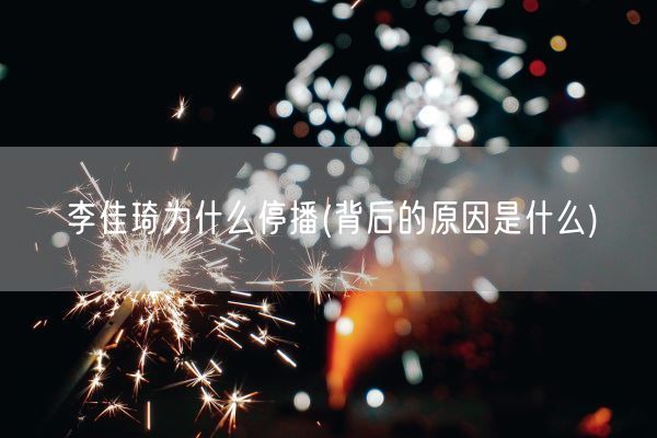 李佳琦为什么停播(背后的原因是什么)(图1)