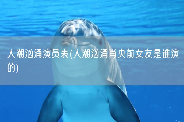 人潮汹涌演员表(人潮汹涌肖央前女友是谁演的)(图1)