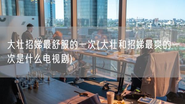 大壮招娣最舒服的一次(大壮和招娣最爽的一次是什么电视剧)(图1)