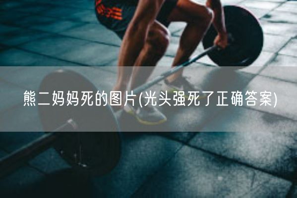 熊二妈妈死的图片(光头强死了正确答案)(图1)