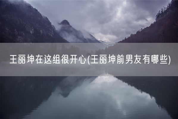 王丽坤在这组很开心(王丽坤前男友有哪些)(图1) 王丽坤在这组很开心(王丽坤前男友有哪些)(图1)