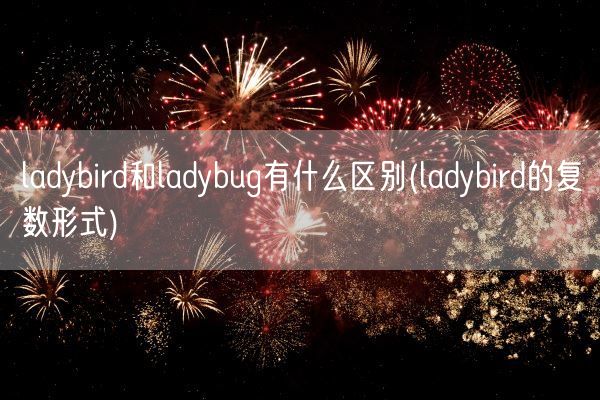 ladybird和ladybug有什么区别(ladybird的复数形式)(图1)