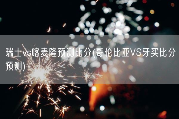 瑞士vs喀麦隆预测比分(哥伦比亚VS牙买比分预测)(图1)