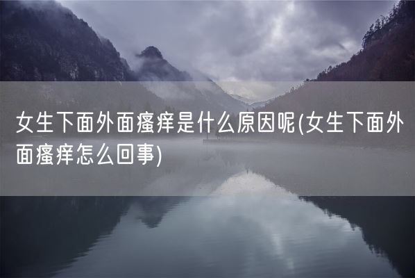 女生下面外面瘙痒是什么原因呢(女生下面外面瘙痒怎么回事)(图1)