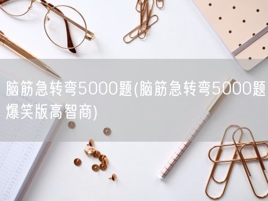 脑筋急转弯5000题(脑筋急转弯5000题爆笑版高智商)(图1)