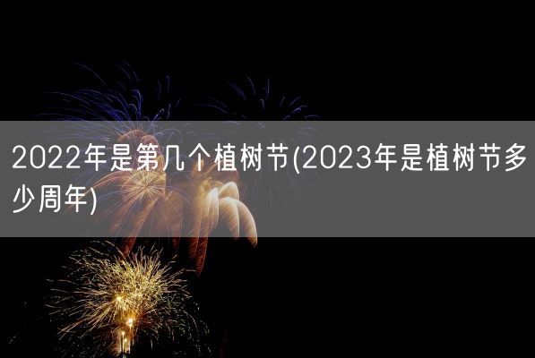 2022年是第几个植树节(2023年是植树节多少周年)(图1)