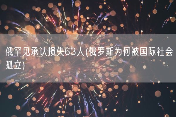 俄罕见承认损失63人(俄罗斯为何被国际社会孤立)(图1)