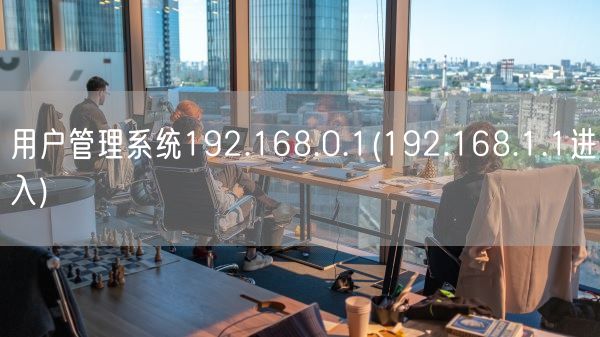 用户管理系统192.168.0.1(192.168.1.1进入)(图1)