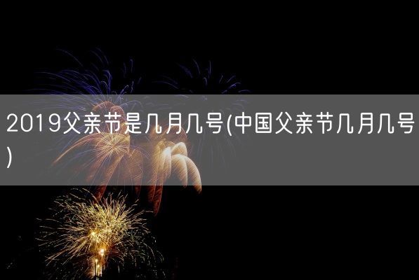 2019父亲节是几月几号(中国父亲节几月几号)(图1)