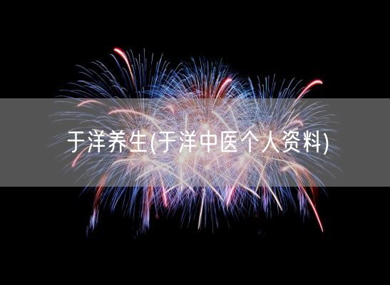 于洋养生(于洋中医个人资料)(图1)