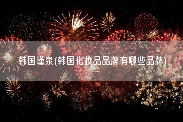 韩国瑾泉(韩国化妆品品牌有哪些品牌)(图1)