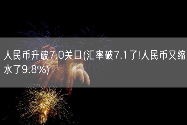 人民币升破7.0关口(汇率破7.1了!人民币又缩水了9.8%)(图1)