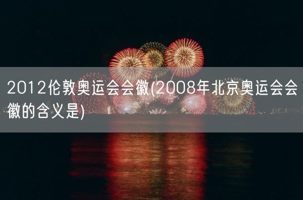 2012伦敦奥运会会徽(2008年北京奥运会会徽的含义是)(图1)
