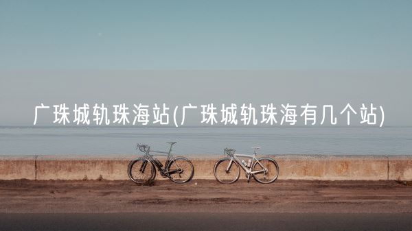 广珠城轨珠海站(广珠城轨珠海有几个站)(图1)