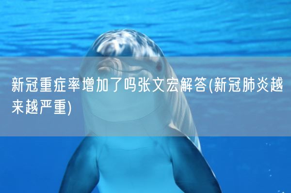 新冠重症率增加了吗张文宏解答(新冠肺炎越来越严重)(图1)