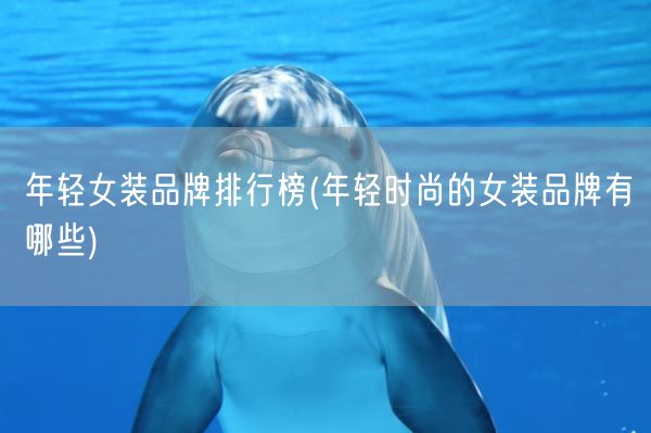 年轻女装品牌排行榜(年轻时尚的女装品牌有哪些)(图1)