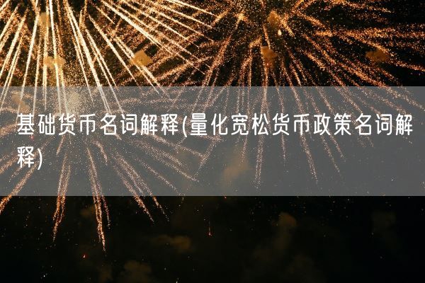 基础货币名词解释(量化宽松货币政策名词解释)(图1)