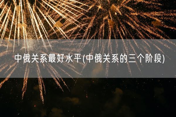 中俄关系最好水平(中俄关系的三个阶段)(图1)